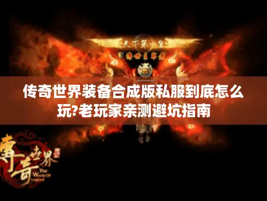 传奇世界装备合成版私服到底怎么玩?老玩家亲测避坑指南