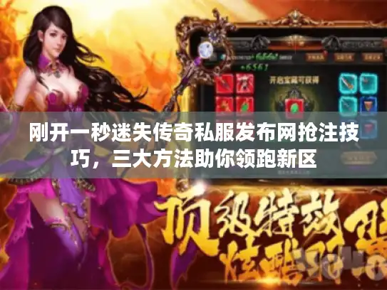 刚开一秒迷失传奇私服发布网抢注技巧，三大方法助你领跑新区
