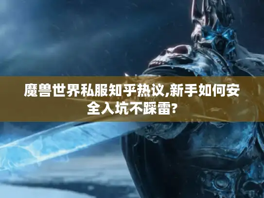 魔兽世界私服知乎热议,新手如何安全入坑不踩雷? 魔兽世界私服知乎热议,新手如何安全入坑不踩雷?