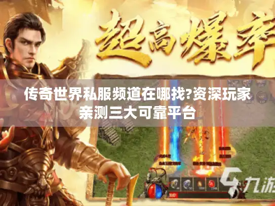 传奇世界私服频道在哪找?资深玩家亲测三大可靠平台 传奇世界私服频道在哪找?资深玩家亲测三大可靠平台
