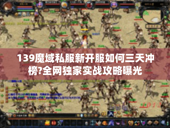 139魔域私服新开服如何三天冲榜?全网独家实战攻略曝光 139魔域私服新开服如何三天冲榜?全网独家实战攻略曝光