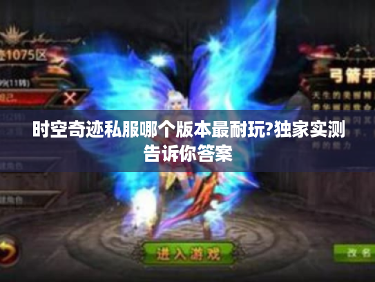 时空奇迹私服哪个版本最耐玩?独家实测告诉你答案