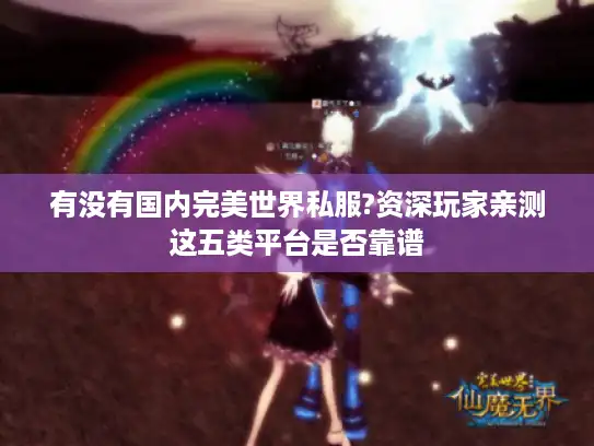 有没有国内完美世界私服?资深玩家亲测这五类平台是否靠谱