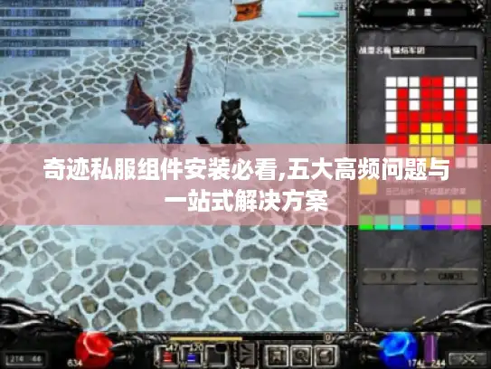 奇迹私服组件安装必看,五大高频问题与一站式解决方案