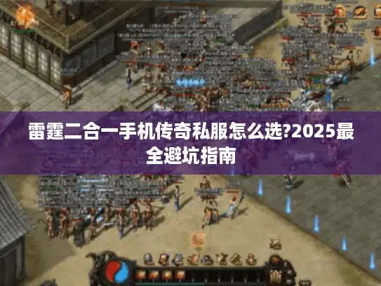 雷霆二合一手机传奇私服怎么选?2025最全避坑指南