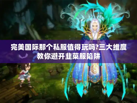 完美国际那个私服值得玩吗?三大维度教你避开韭菜服陷阱