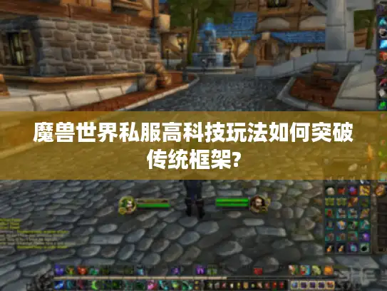 魔兽世界私服高科技玩法如何突破传统框架?