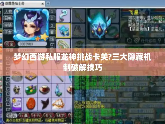 梦幻西游私服龙神挑战卡关?三大隐藏机制破解技巧