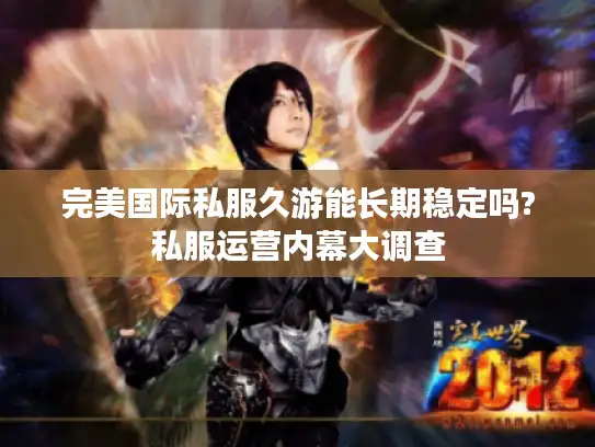 完美国际私服久游能长期稳定吗?私服运营内幕大调查