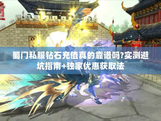 蜀门私服钻石充值真的靠谱吗?实测避坑指南+独家优惠获取法