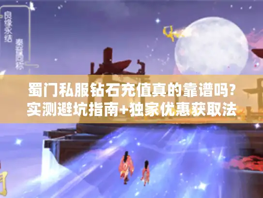 蜀门私服钻石充值真的靠谱吗?实测避坑指南+独家优惠获取法