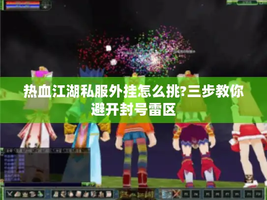 热血江湖私服外挂怎么挑?三步教你避开封号雷区