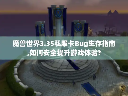 魔兽世界3.35私服卡Bug生存指南,如何安全提升游戏体验? 魔兽世界3.35私服卡Bug生存指南,如何安全提升游戏体验?