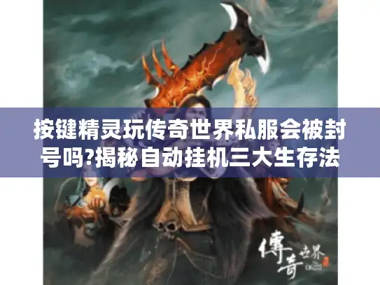 按键精灵玩传奇世界私服会被封号吗?揭秘自动挂机三大生存法则