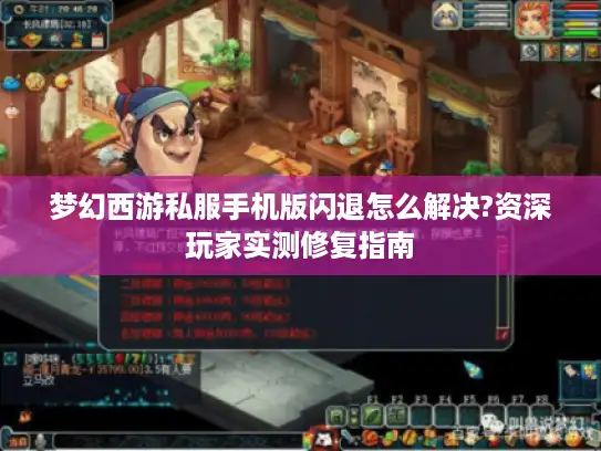 梦幻西游私服手机版闪退怎么解决?资深玩家实测修复指南 梦幻西游私服手机版闪退怎么解决?资深玩家实测修复指南