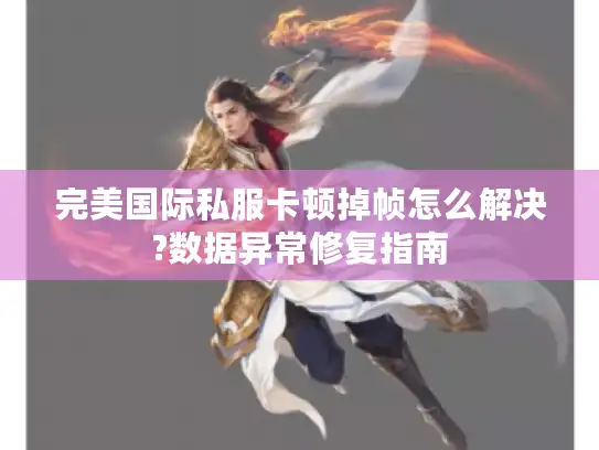完美国际私服卡顿掉帧怎么解决?数据异常修复指南