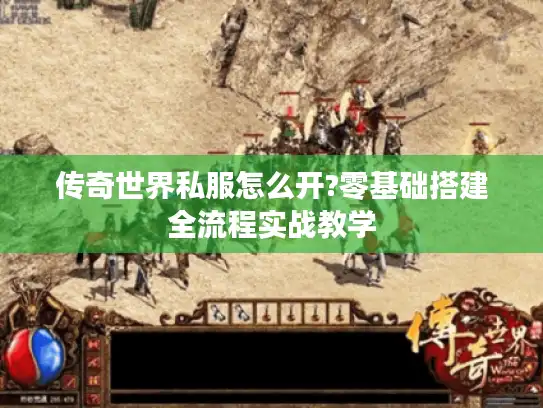 传奇世界私服怎么开?零基础搭建全流程实战教学 传奇世界私服怎么开?零基础搭建全流程实战教学