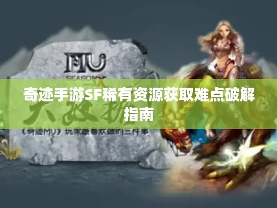奇迹手游SF稀有资源获取难点破解指南