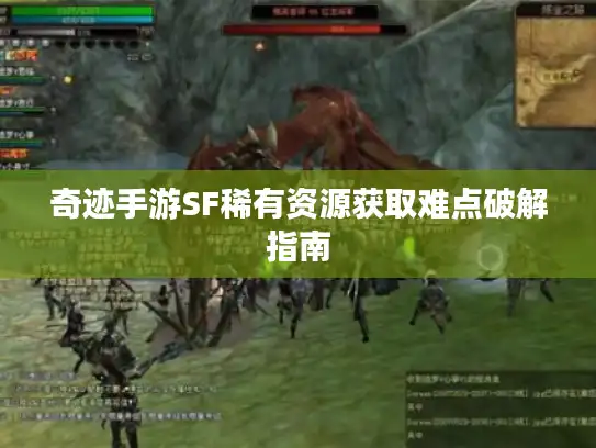 奇迹手游SF稀有资源获取难点破解指南