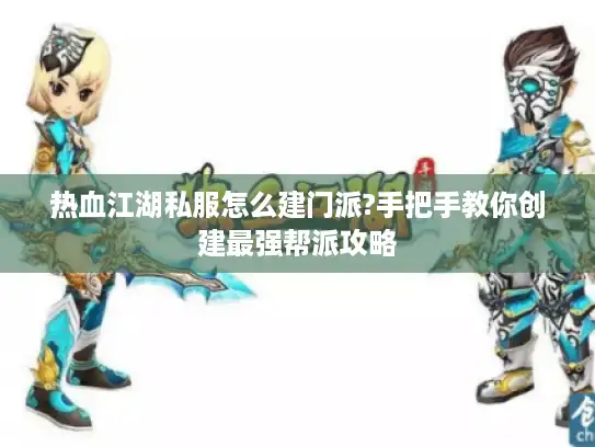 热血江湖私服怎么建门派?手把手教你创建最强帮派攻略