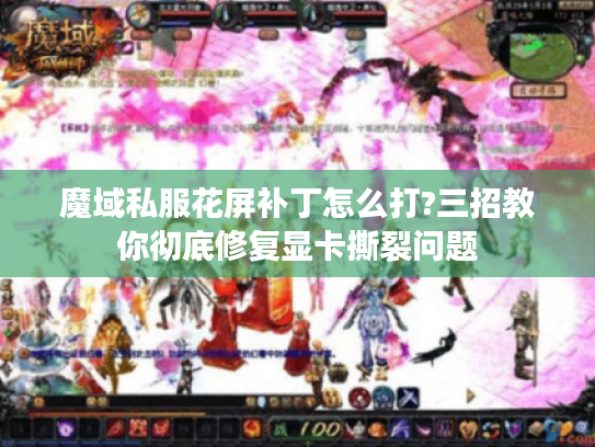 魔域私服花屏补丁怎么打?三招教你彻底修复显卡撕裂问题