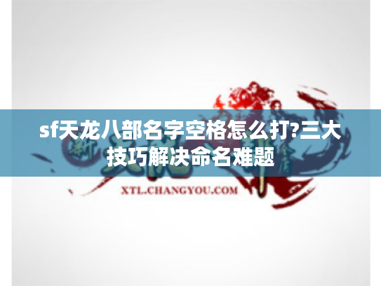 sf天龙八部名字空格怎么打?三大技巧解决命名难题