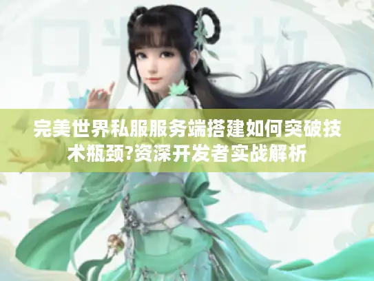 完美世界私服服务端搭建如何突破技术瓶颈?资深开发者实战解析