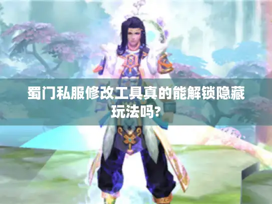 蜀门私服修改工具真的能解锁隐藏玩法吗?