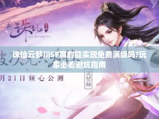 诛仙云梦川SF真的能实现免费满级吗?玩家必看避坑指南