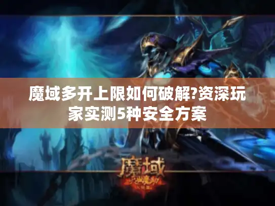 魔域多开上限如何破解?资深玩家实测5种安全方案