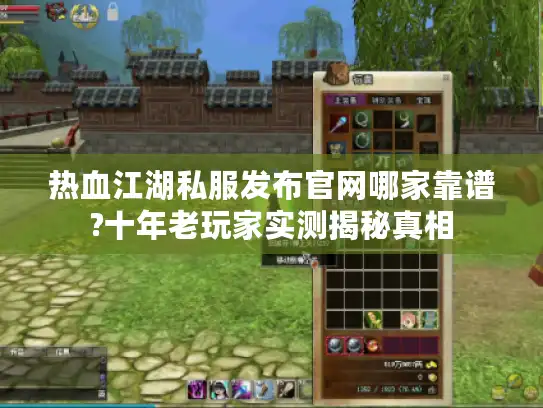 热血江湖私服发布官网哪家靠谱?十年老玩家实测揭秘真相 热血江湖私服发布官网哪家靠谱?十年老玩家实测揭秘真相