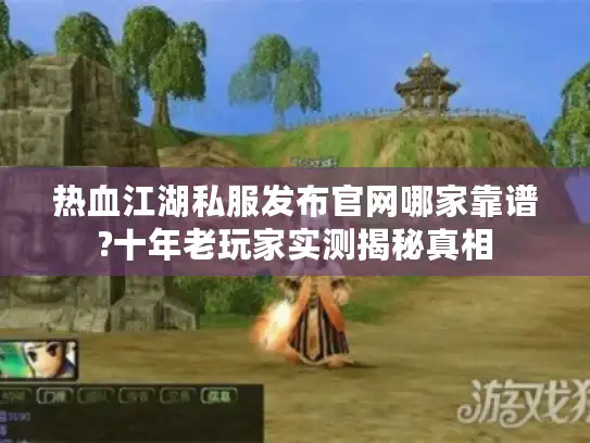 热血江湖私服发布官网哪家靠谱?十年老玩家实测揭秘真相 热血江湖私服发布官网哪家靠谱?十年老玩家实测揭秘真相