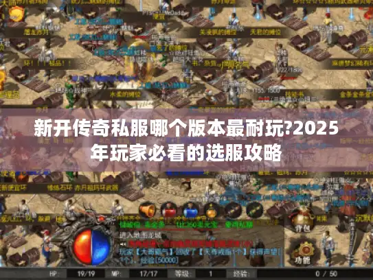 新开传奇私服哪个版本最耐玩?2025年玩家必看的选服攻略 新开传奇私服哪个版本最耐玩?2025年玩家必看的选服攻略