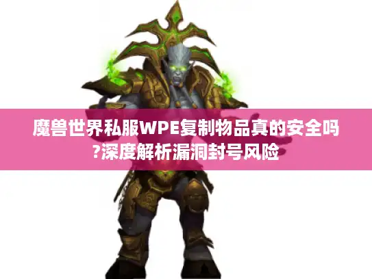 魔兽世界私服WPE复制物品真的安全吗?深度解析漏洞封号风险
