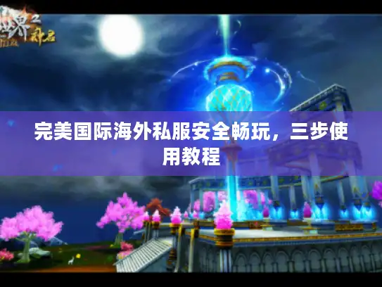 完美国际海外私服安全畅玩，三步使用教程