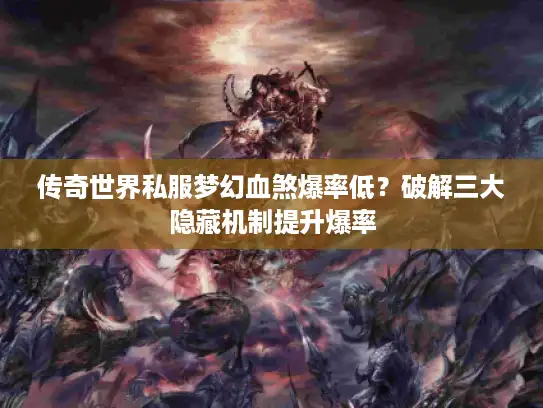 传奇世界私服梦幻血煞爆率低?破解三大隐藏机制提升爆率 传奇世界私服梦幻血煞爆率低?破解三大隐藏机制提升爆率