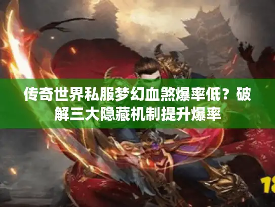 传奇世界私服梦幻血煞爆率低?破解三大隐藏机制提升爆率 传奇世界私服梦幻血煞爆率低?破解三大隐藏机制提升爆率