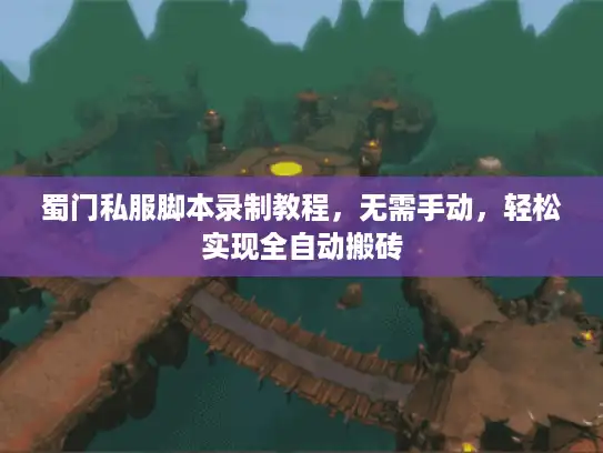蜀门私服脚本录制教程,无需手动,轻松实现全自动搬砖 蜀门私服脚本录制教程,无需手动,轻松实现全自动搬砖