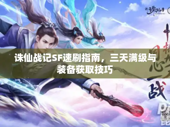 诛仙战记SF速刷指南，三天满级与装备获取技巧