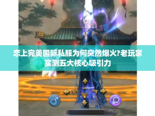 恋上完美国际私服为何突然爆火?老玩家实测五大核心吸引力