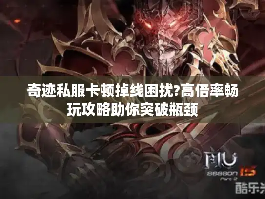 奇迹私服卡顿掉线困扰?高倍率畅玩攻略助你突破瓶颈