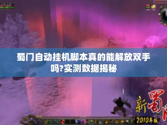 蜀门自动挂机脚本真的能解放双手吗?实测数据揭秘