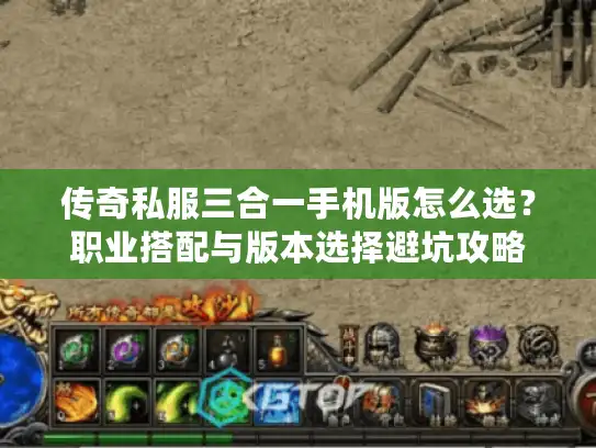 传奇私服三合一手机版怎么选？职业搭配与版本选择避坑攻略