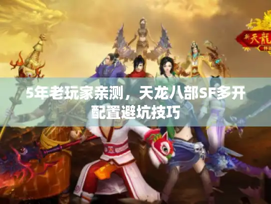 5年老玩家亲测，天龙八部SF多开配置避坑技巧