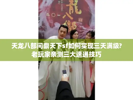 天龙八部问鼎天下sf如何实现三天满级?老玩家亲测三大速通技巧