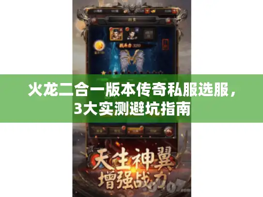 火龙二合一版本传奇私服选服,3大实测避坑指南 火龙二合一版本传奇私服选服,3大实测避坑指南