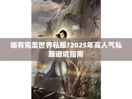 哪有完美世界私服?2025年高人气私服避坑指南