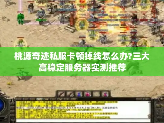 桃源奇迹私服卡顿掉线怎么办?三大高稳定服务器实测推荐 桃源奇迹私服卡顿掉线怎么办?三大高稳定服务器实测推荐