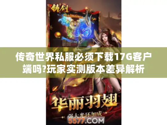 传奇世界私服必须下载17G客户端吗?玩家实测版本差异解析