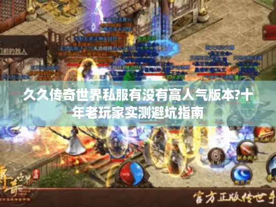 久久传奇世界私服有没有高人气版本?十年老玩家实测避坑指南